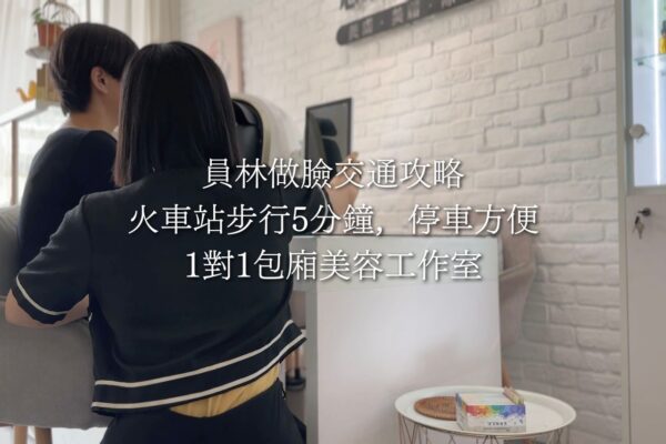 員林做臉交通攻略｜火車站步行5分鐘，停車方便，1對1包廂美容工作室